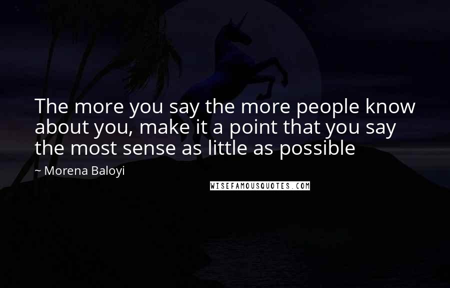 Morena Baloyi Quotes: The more you say the more people know about you, make it a point that you say the most sense as little as possible