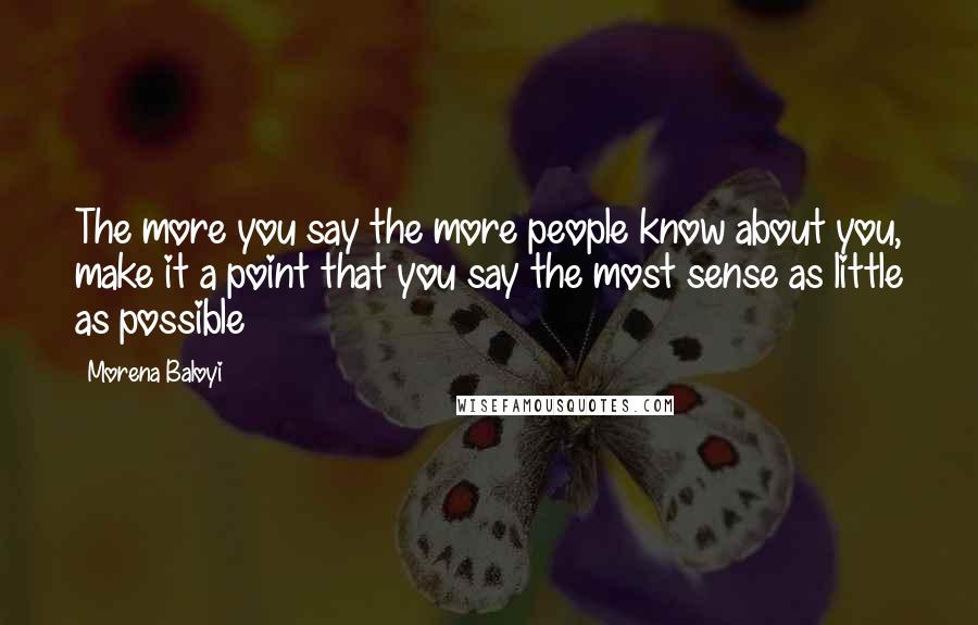 Morena Baloyi Quotes: The more you say the more people know about you, make it a point that you say the most sense as little as possible