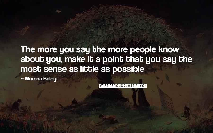 Morena Baloyi Quotes: The more you say the more people know about you, make it a point that you say the most sense as little as possible