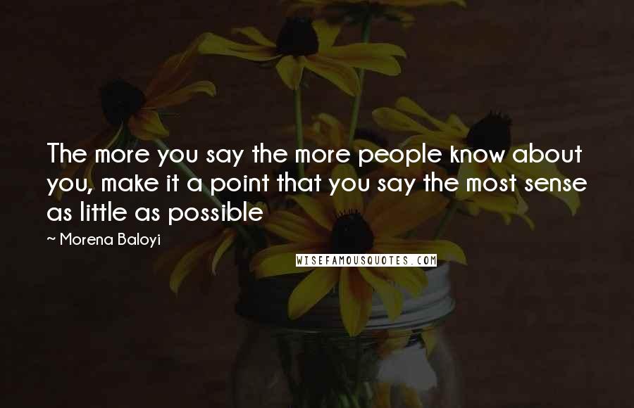 Morena Baloyi Quotes: The more you say the more people know about you, make it a point that you say the most sense as little as possible