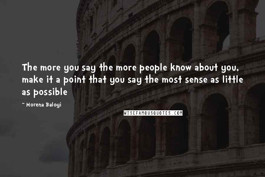 Morena Baloyi Quotes: The more you say the more people know about you, make it a point that you say the most sense as little as possible