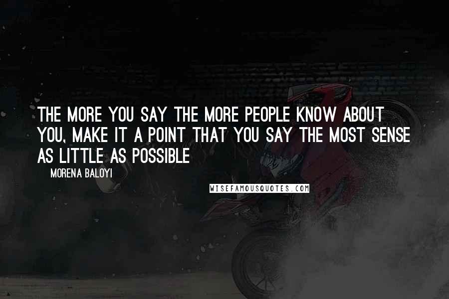 Morena Baloyi Quotes: The more you say the more people know about you, make it a point that you say the most sense as little as possible