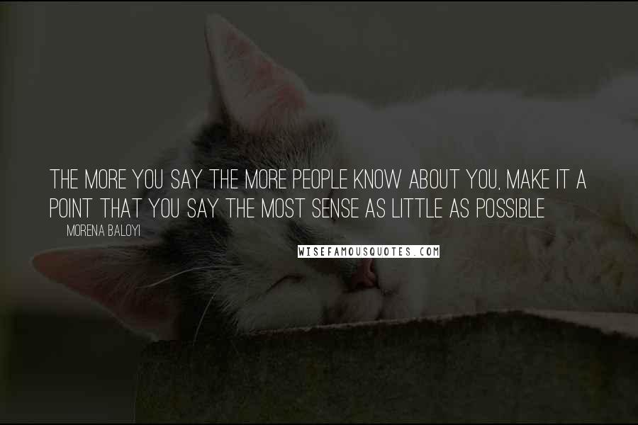 Morena Baloyi Quotes: The more you say the more people know about you, make it a point that you say the most sense as little as possible