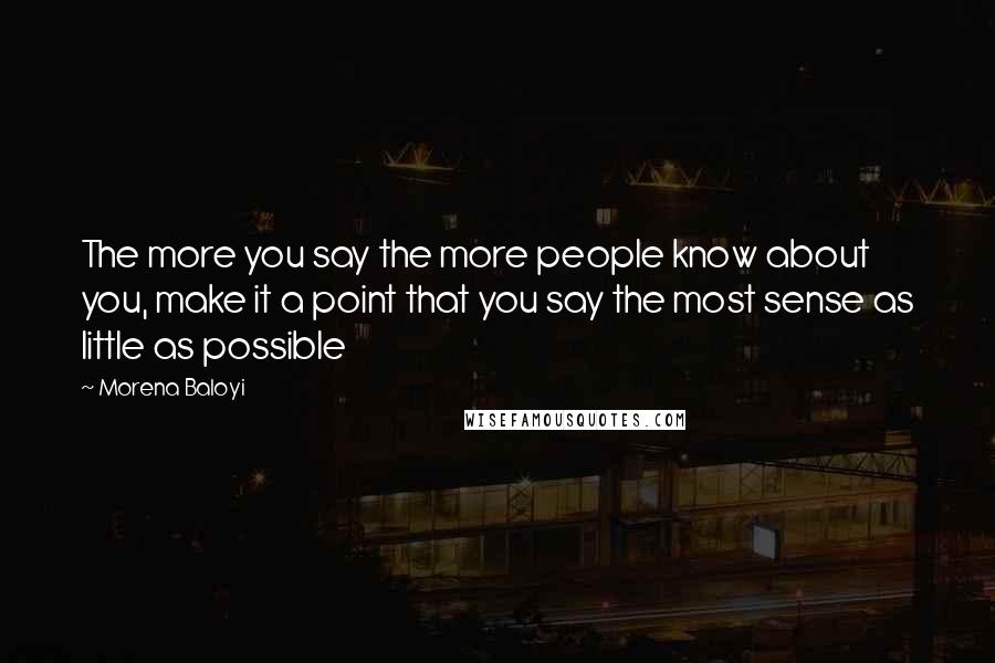 Morena Baloyi Quotes: The more you say the more people know about you, make it a point that you say the most sense as little as possible