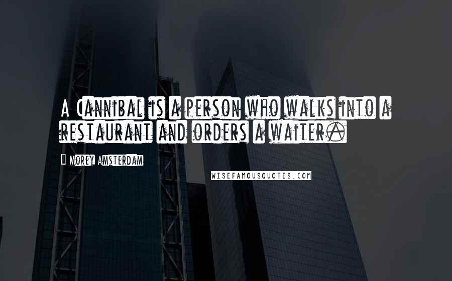 Morey Amsterdam Quotes: A Cannibal is a person who walks into a restaurant and orders a waiter.