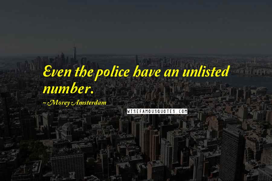 Morey Amsterdam Quotes: Even the police have an unlisted number.