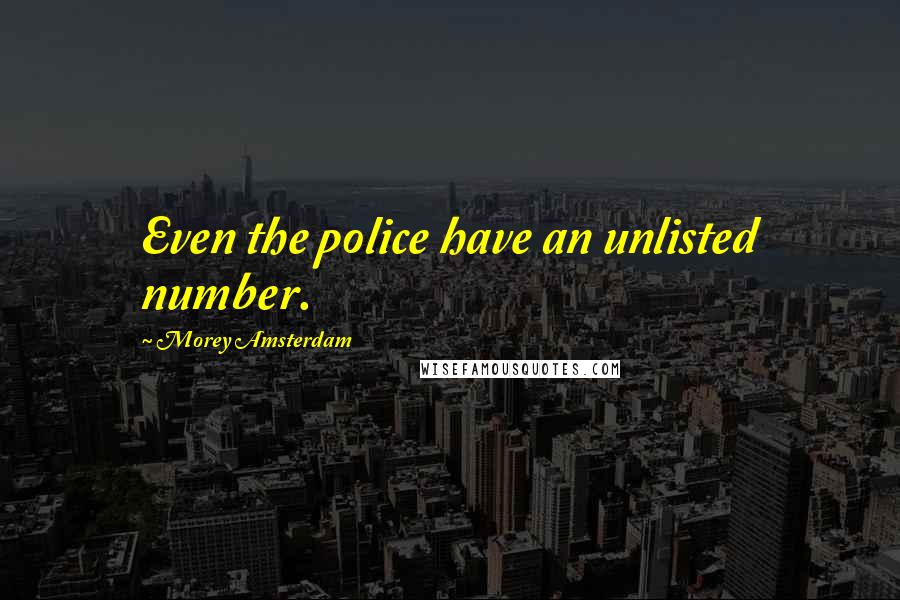 Morey Amsterdam Quotes: Even the police have an unlisted number.