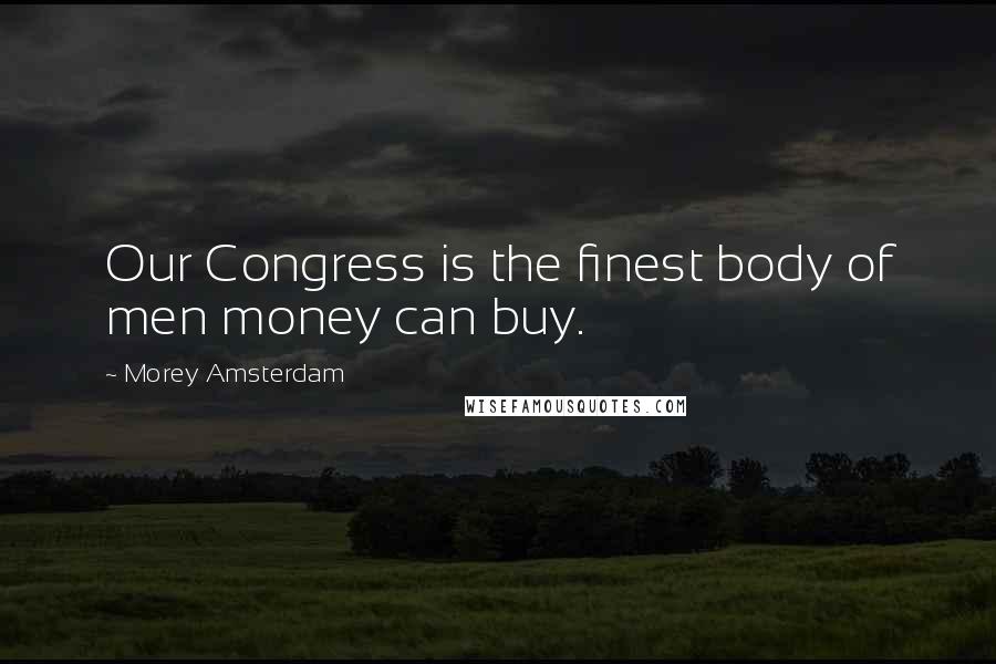 Morey Amsterdam Quotes: Our Congress is the finest body of men money can buy.