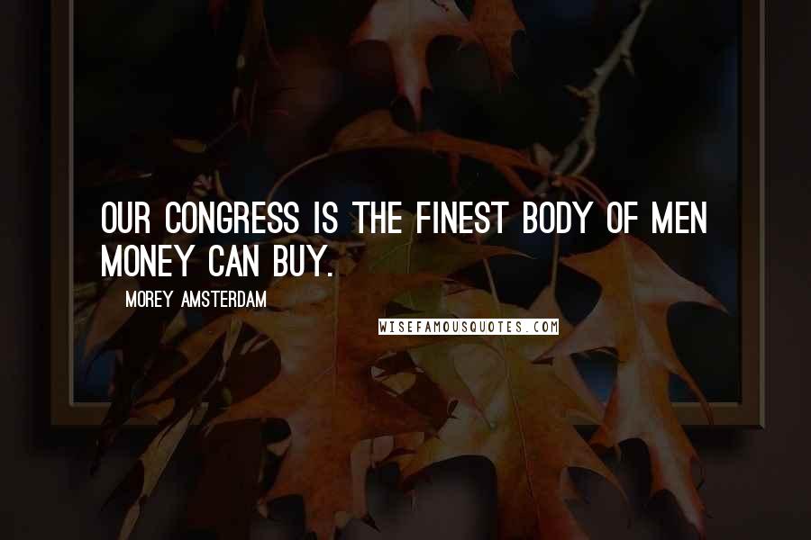 Morey Amsterdam Quotes: Our Congress is the finest body of men money can buy.