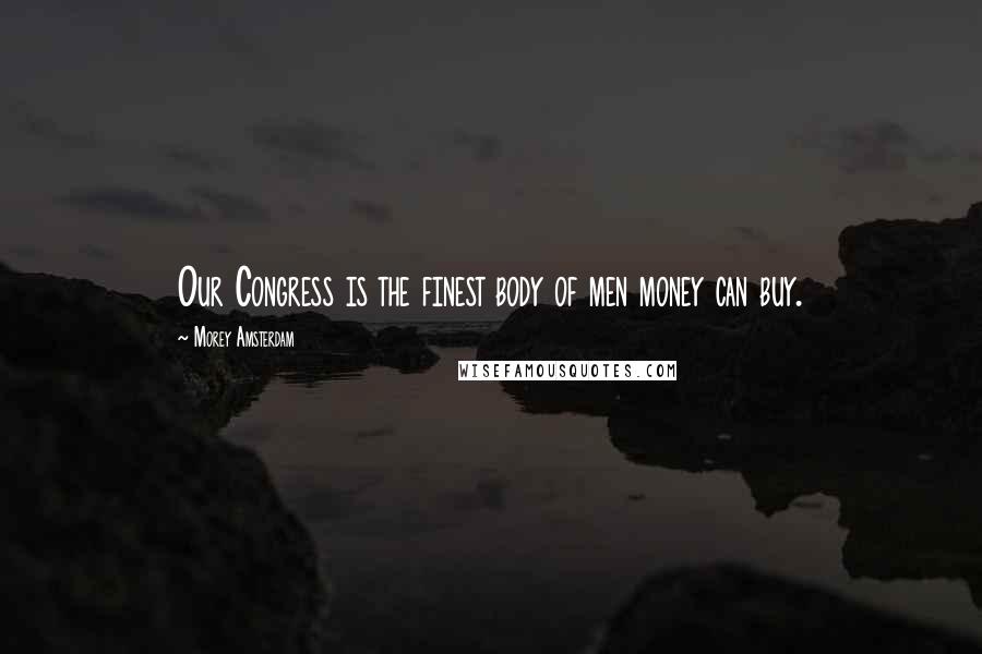 Morey Amsterdam Quotes: Our Congress is the finest body of men money can buy.