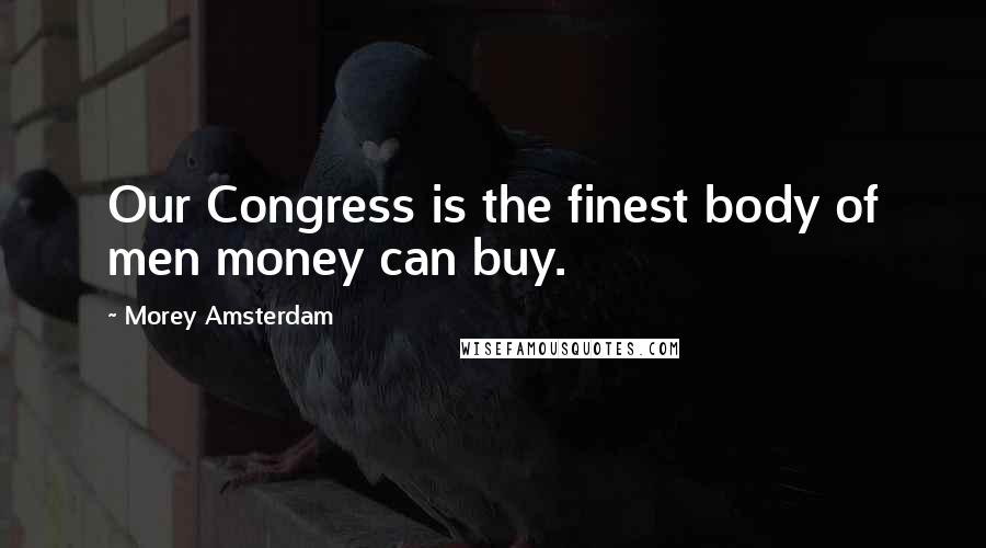 Morey Amsterdam Quotes: Our Congress is the finest body of men money can buy.