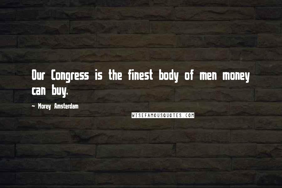 Morey Amsterdam Quotes: Our Congress is the finest body of men money can buy.