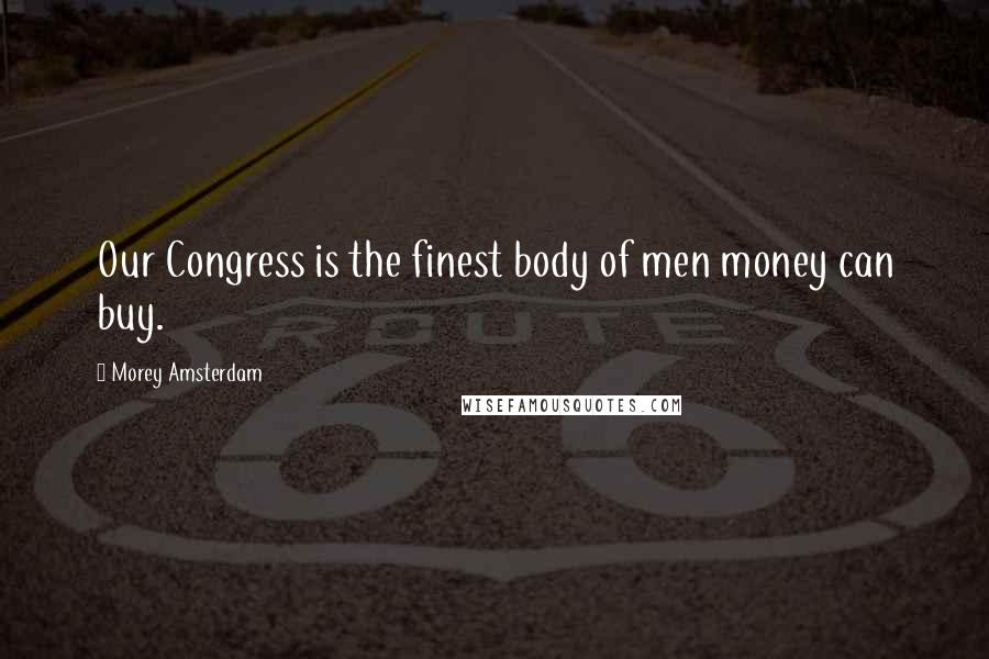 Morey Amsterdam Quotes: Our Congress is the finest body of men money can buy.