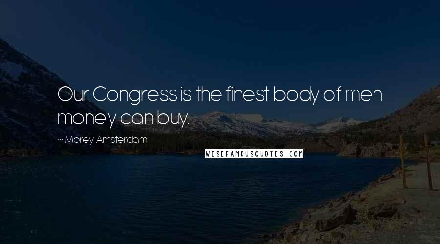 Morey Amsterdam Quotes: Our Congress is the finest body of men money can buy.