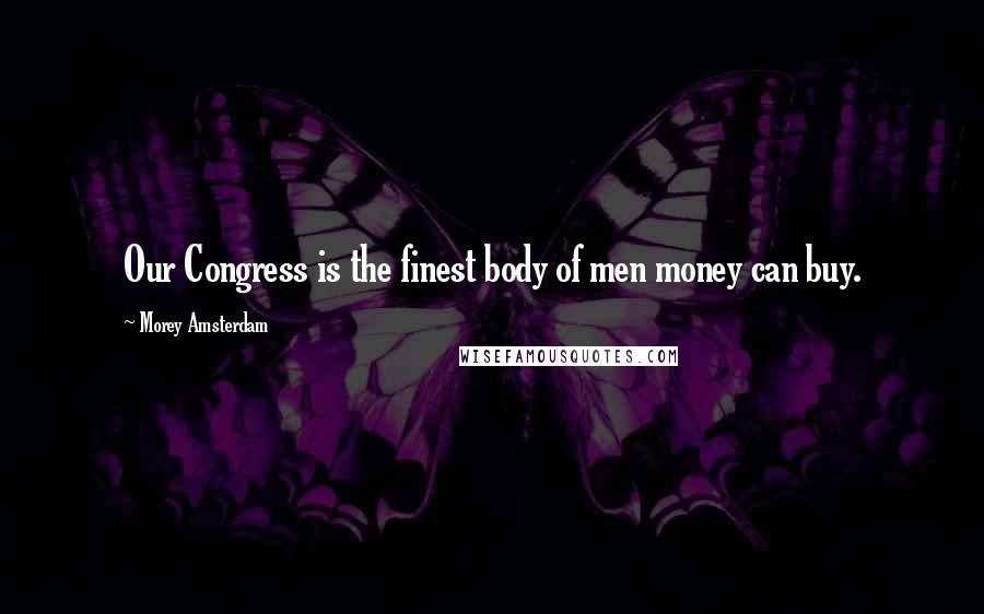 Morey Amsterdam Quotes: Our Congress is the finest body of men money can buy.