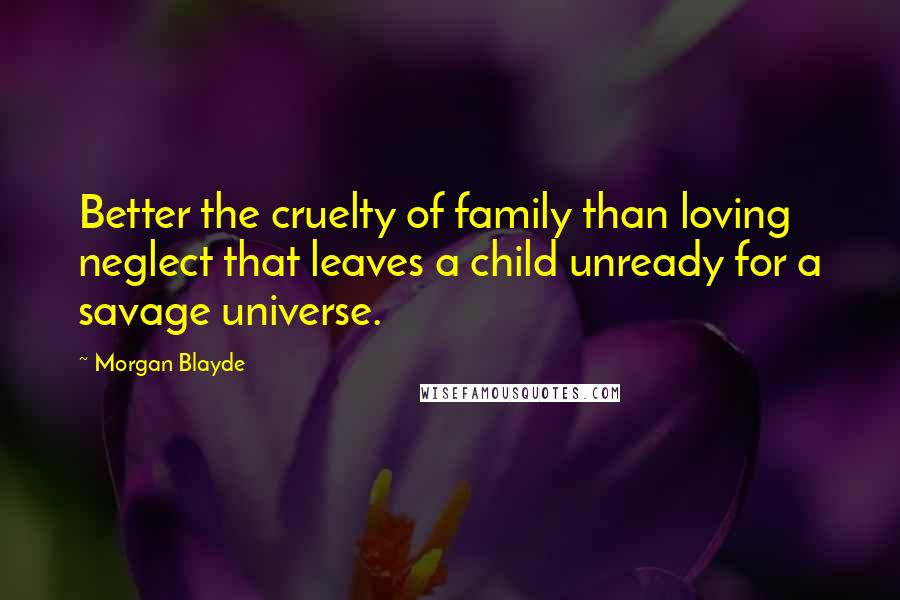 Morgan Blayde Quotes: Better the cruelty of family than loving neglect that leaves a child unready for a savage universe.