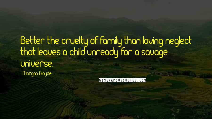 Morgan Blayde Quotes: Better the cruelty of family than loving neglect that leaves a child unready for a savage universe.