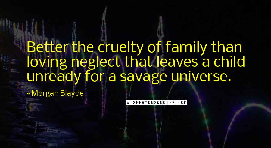 Morgan Blayde Quotes: Better the cruelty of family than loving neglect that leaves a child unready for a savage universe.