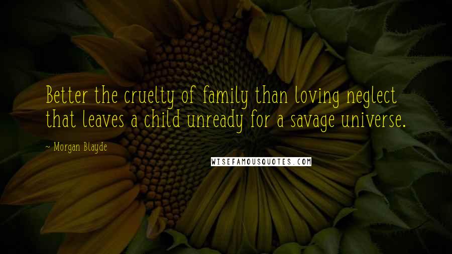 Morgan Blayde Quotes: Better the cruelty of family than loving neglect that leaves a child unready for a savage universe.
