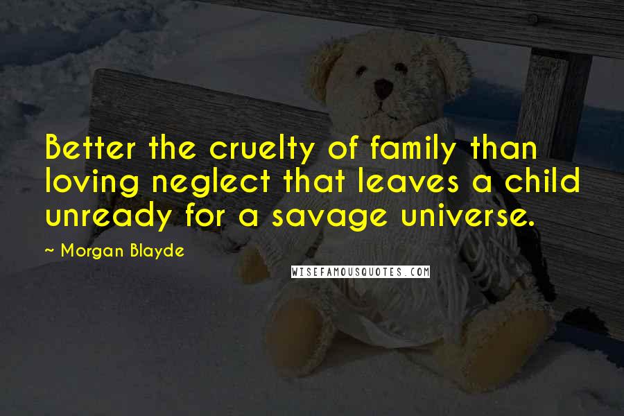 Morgan Blayde Quotes: Better the cruelty of family than loving neglect that leaves a child unready for a savage universe.
