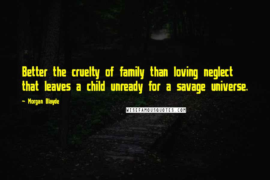 Morgan Blayde Quotes: Better the cruelty of family than loving neglect that leaves a child unready for a savage universe.