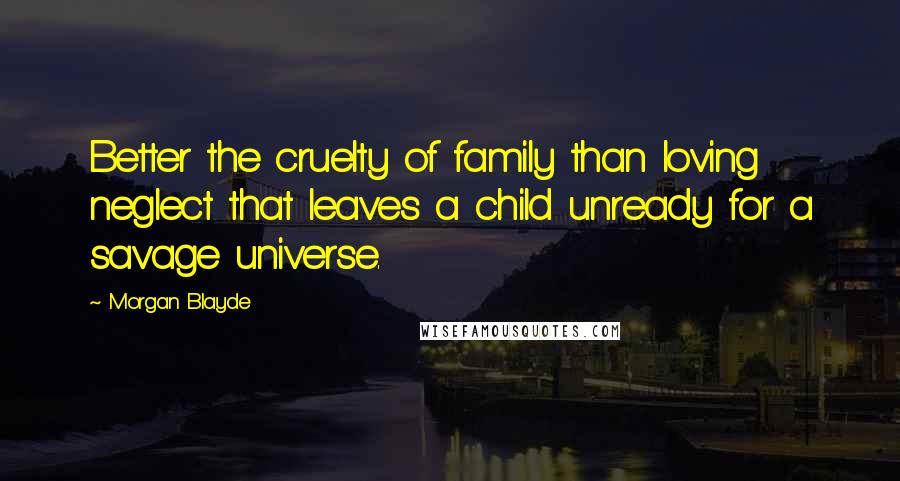 Morgan Blayde Quotes: Better the cruelty of family than loving neglect that leaves a child unready for a savage universe.
