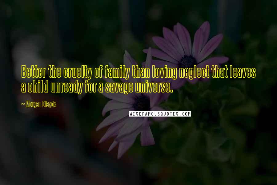 Morgan Blayde Quotes: Better the cruelty of family than loving neglect that leaves a child unready for a savage universe.