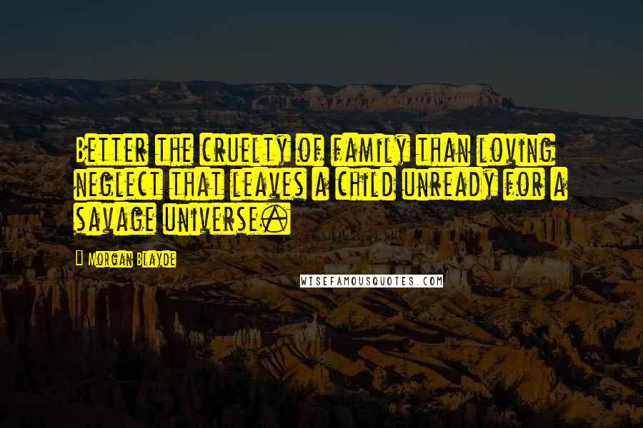 Morgan Blayde Quotes: Better the cruelty of family than loving neglect that leaves a child unready for a savage universe.
