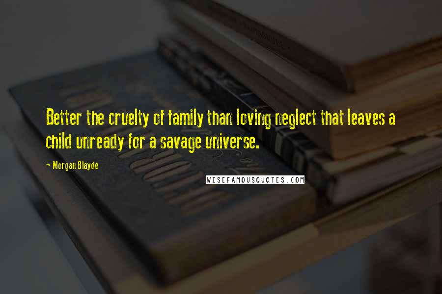 Morgan Blayde Quotes: Better the cruelty of family than loving neglect that leaves a child unready for a savage universe.