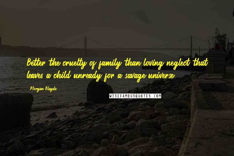 Morgan Blayde Quotes: Better the cruelty of family than loving neglect that leaves a child unready for a savage universe.