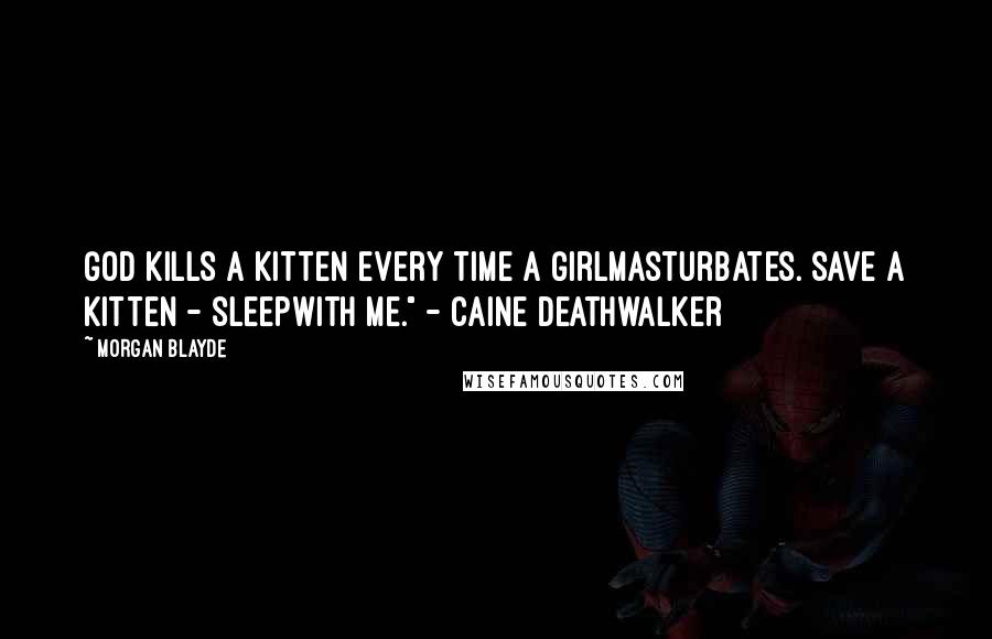 Morgan Blayde Quotes: God kills a kitten every time a girlmasturbates. Save a kitten - sleepwith me." - Caine Deathwalker