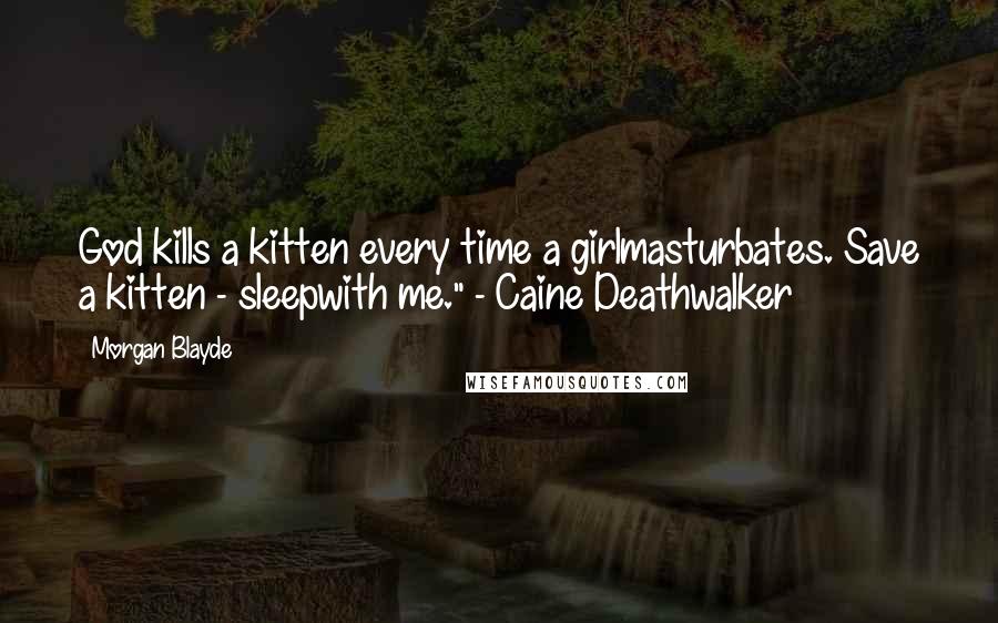 Morgan Blayde Quotes: God kills a kitten every time a girlmasturbates. Save a kitten - sleepwith me." - Caine Deathwalker