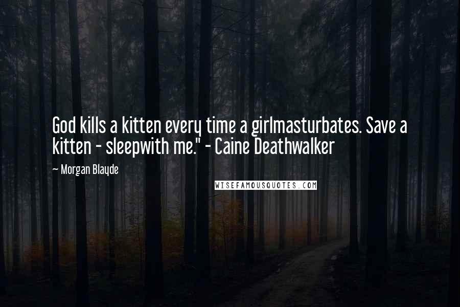 Morgan Blayde Quotes: God kills a kitten every time a girlmasturbates. Save a kitten - sleepwith me." - Caine Deathwalker