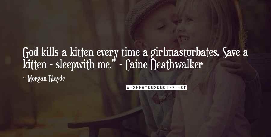 Morgan Blayde Quotes: God kills a kitten every time a girlmasturbates. Save a kitten - sleepwith me." - Caine Deathwalker