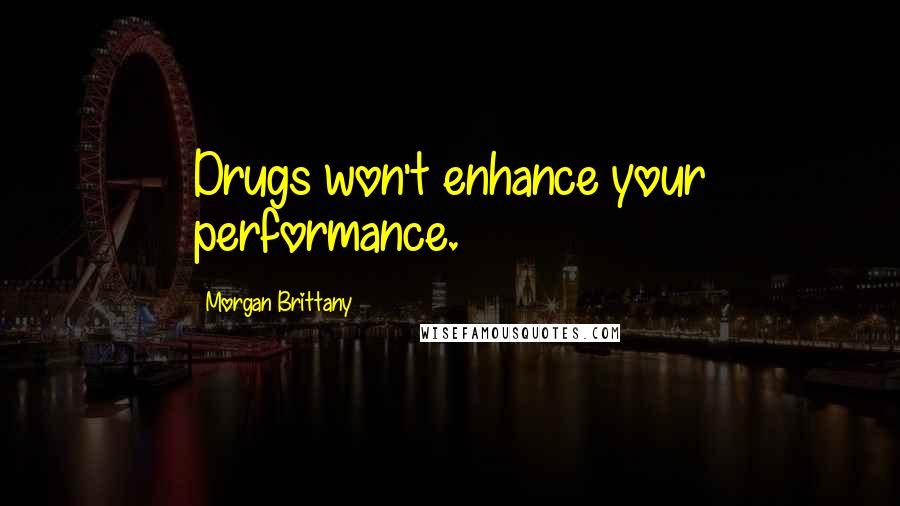 Morgan Brittany Quotes: Drugs won't enhance your performance.