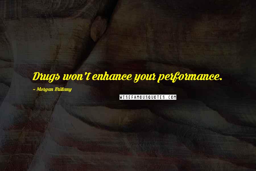 Morgan Brittany Quotes: Drugs won't enhance your performance.