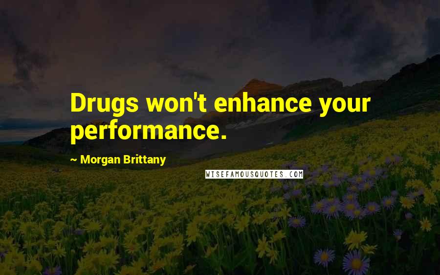 Morgan Brittany Quotes: Drugs won't enhance your performance.