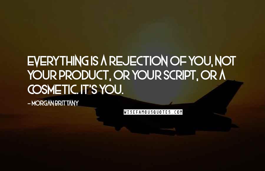 Morgan Brittany Quotes: Everything is a rejection of you, not your product, or your script, or a cosmetic. It's you.