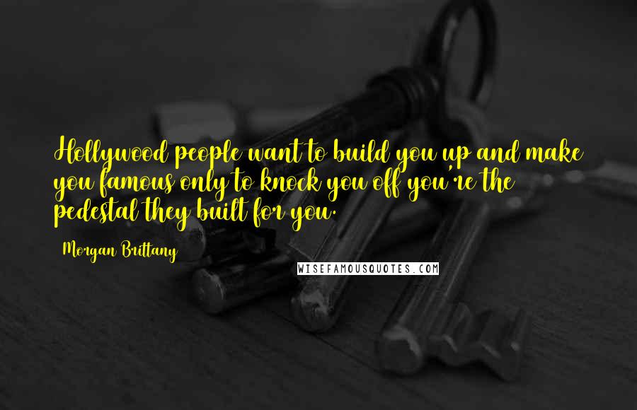 Morgan Brittany Quotes: Hollywood people want to build you up and make you famous only to knock you off you're the pedestal they built for you.
