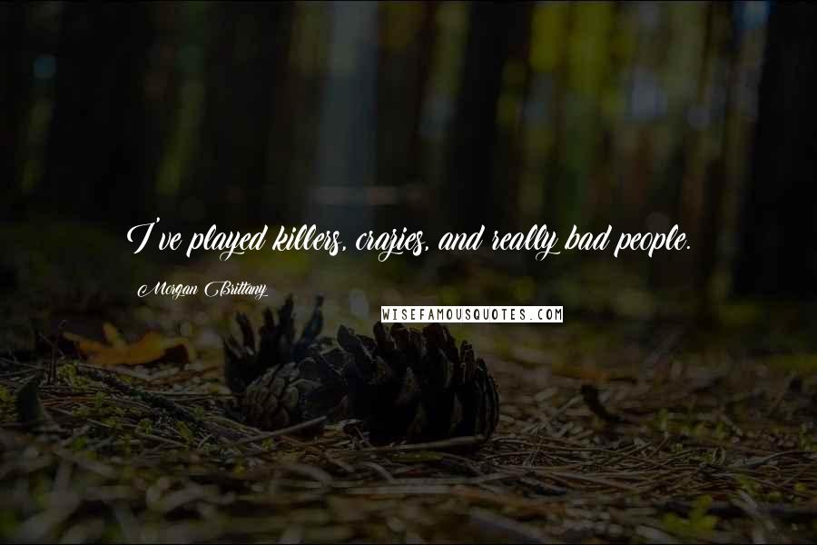 Morgan Brittany Quotes: I've played killers, crazies, and really bad people.