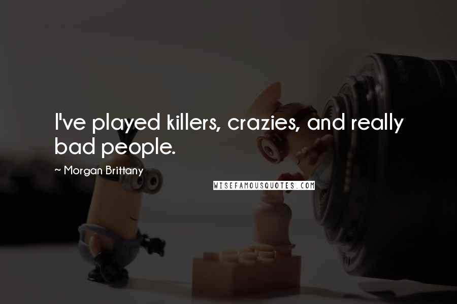 Morgan Brittany Quotes: I've played killers, crazies, and really bad people.
