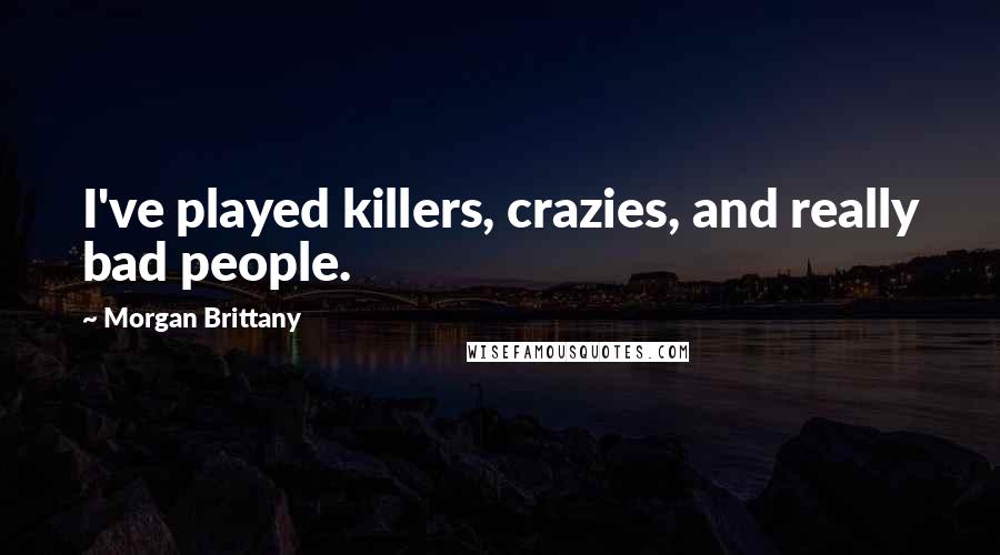 Morgan Brittany Quotes: I've played killers, crazies, and really bad people.