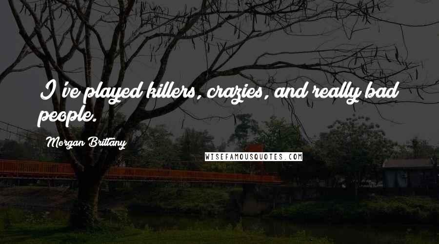 Morgan Brittany Quotes: I've played killers, crazies, and really bad people.