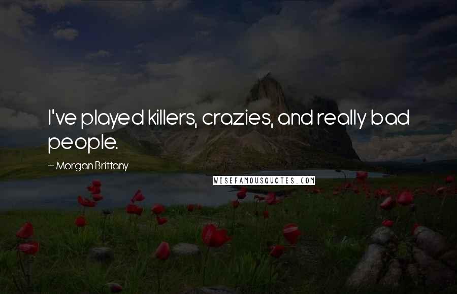Morgan Brittany Quotes: I've played killers, crazies, and really bad people.