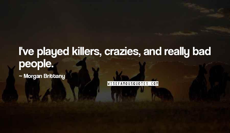 Morgan Brittany Quotes: I've played killers, crazies, and really bad people.