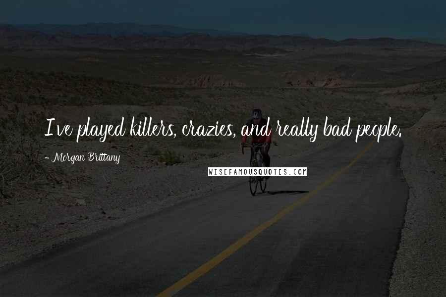 Morgan Brittany Quotes: I've played killers, crazies, and really bad people.