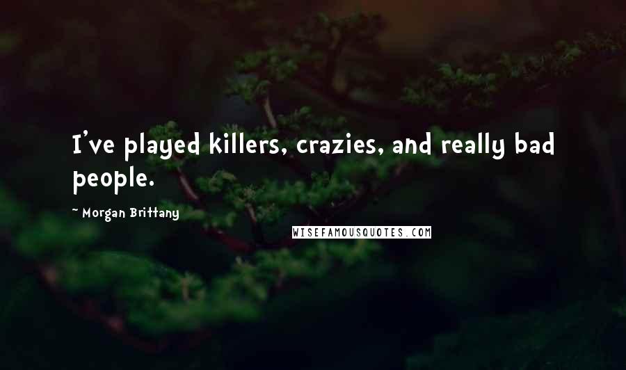 Morgan Brittany Quotes: I've played killers, crazies, and really bad people.