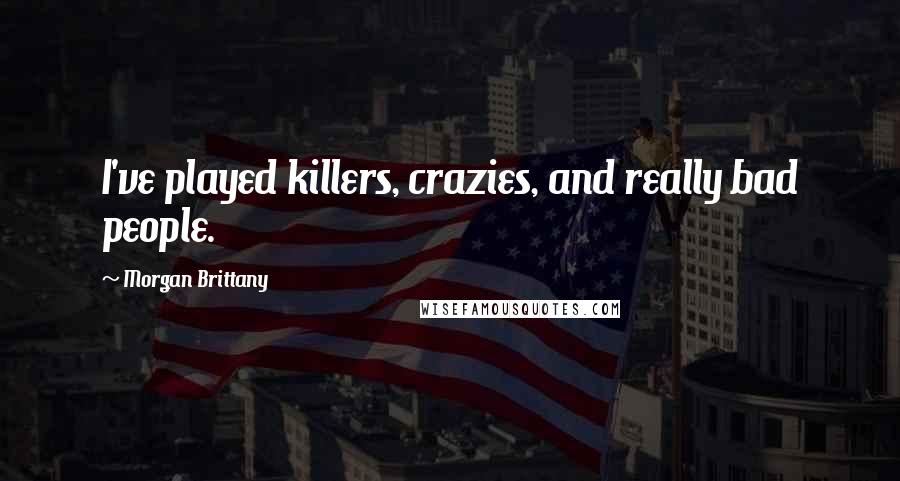 Morgan Brittany Quotes: I've played killers, crazies, and really bad people.