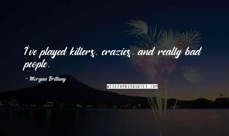 Morgan Brittany Quotes: I've played killers, crazies, and really bad people.