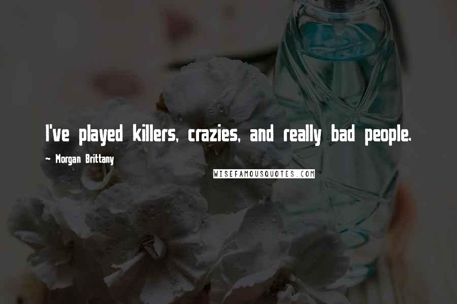 Morgan Brittany Quotes: I've played killers, crazies, and really bad people.